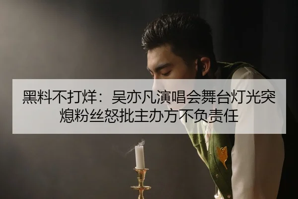 黑料不打烊：吴亦凡演唱会舞台灯光突熄粉丝怒批主办方不负责任